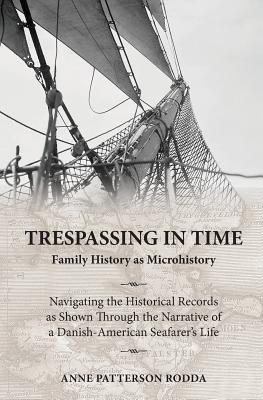 Trespassing in Time: Family History as Microhistory: Navigating the Historical Records as Shown Through the Narrative of a Danish-American Seafarer's Life - Rodda, Anne Patterson