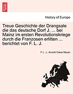 Treue Geschichte Der Drangsale Die Das Deutsche Dorf J. ... Bei Mainz Im Ersten Revolutionskriege Durch Die Franzosen Erlitten ... Berichtet Von F. L. J.