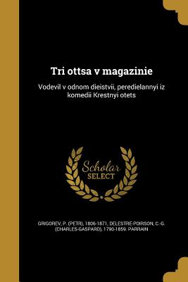 Tri Ottsa V Magazinie: Vodevil V Odnom Dieistvii, Peredielannyi Iz Komedii Krestnyi Otets - Grigorev, P (Petr) 1806-1871 (Creator), and Delestre-Poirson, C -G (Charles-Gaspard (Creator)