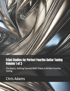 Triad Studies for Perfect Fourths Guitar Tuning Volume 1 of 3: The Basics. Getting Started With Triads in Perfect Fourths Tuning