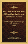 Trial And Imprisonment Of Jonathan Walker, At Pensacola, Florida: For Aiding Slaves To Escape From Bondage (1848)