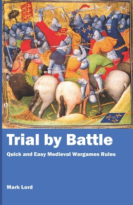 Trial by Battle: Quick and Easy Medieval Wargames Rules - Lord, Mark