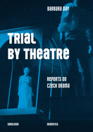 Trial by Theatre: Reports on Czech Drama
