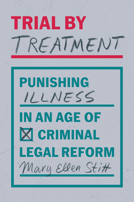 Trial by Treatment: Punishing Illness in an Age of Criminal Legal Reform - Stitt, Mary Ellen