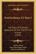 Trial Evidence V2 Part 2: The Rules of Evidence Applicable on the Trial of Civil Actions (1918)