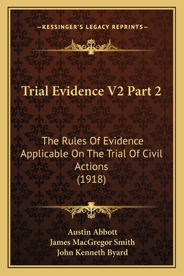 Trial Evidence V2 Part 2: The Rules Of Evidence Applicable On The Trial Of Civil Actions (1918) - Abbott, Austin, and Smith, James MacGregor (Editor), and Byard, John Kenneth (Editor)