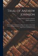 Trial of Andrew Johnson: President of the United States, Before the Senate of the United States, On Impeachment by the House of Representatives for High Crimes and Misdemeanors