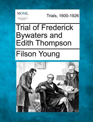 Trial of Frederick Bywaters and Edith Thompson - Young, Filson