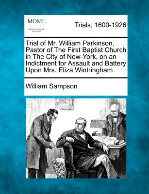 Trial of Mr. William Parkinson, Pastor of the First Baptist Church in the City of New-York, on an Indictment for Assault and Battery Upon Mrs. Eliza Wintringham - Sampson, William