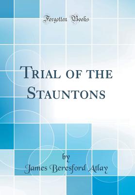 Trial of the Stauntons (Classic Reprint) - Atlay, James Beresford