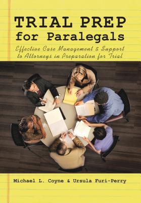 Trial Prep for Paralegals: Effective Case Management and Support to Attorneys in Preparation for Trial - Coyne, Michael L, and Furi-Perry, Ursula
