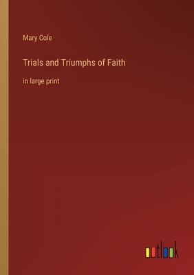 Trials and Triumphs of Faith: in large print - Cole, Mary