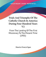 Trials And Triumphs Of The Catholic Church In America During Four Hundred Years V2: From The Landing Of The First Missionary To The Present Time (1901)