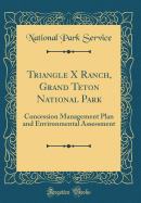 Triangle X Ranch, Grand Teton National Park: Concession Management Plan and Environmental Assessment (Classic Reprint)