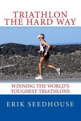 Triathlon the hard way: Winning the world's toughest triathlons - Seedhouse, Erik