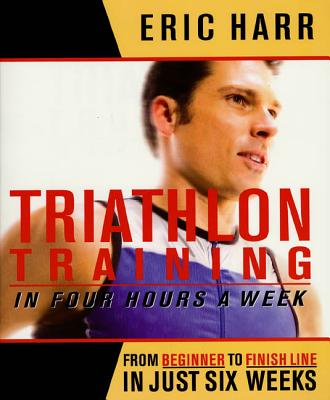 Triathlon Training in Four Hours a Week: From Beginner to Finish Line in Just Six Weeks - Harr, Eric