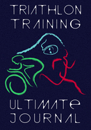 Triathlon Training Ultimate Journal: Endurance Athlete Log Book - Personal Best and Mileage Tracker - 52 Weeks Undated Diary