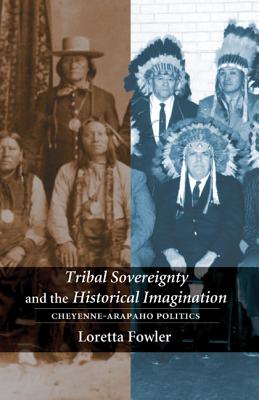 Tribal Sovereignty and the Historical Imagination: Cheyenne-Arapaho Politics - Fowler, Loretta, Professor