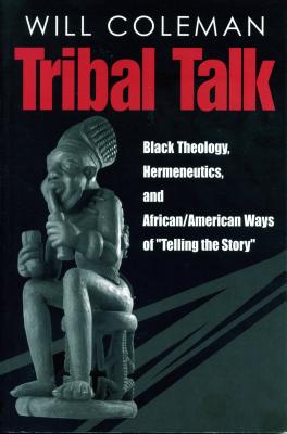 Tribal Talk: Black Theology, Hermeneutics, and African/American Ways of "Telling the Story" - Coleman, Will