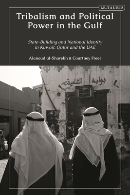 Tribalism and Political Power in the Gulf: State-Building and National Identity in Kuwait, Qatar and the UAE - Freer, Courtney, and al-Sharekh, Alanoud