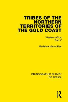 Tribes of the Northern Territories of the Gold Coast: Western Africa Part V - Manoukian, Madeline