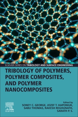 Tribology of Polymers, Polymer Composites, and Polymer Nanocomposites - George, Soney C. (Editor), and Haponiuk, Jozef T., PhD (Editor), and Thomas, Sabu (Editor)