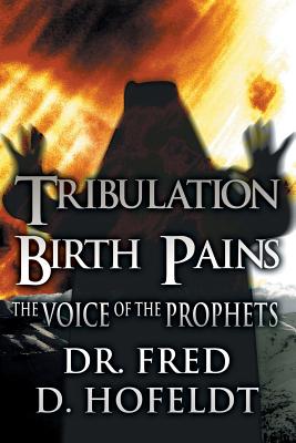 Tribulation Birth Pains: The Voice of the Prophets - Hofeldt, Fred D, and Hofeldt, Dr Fred D, Dr.