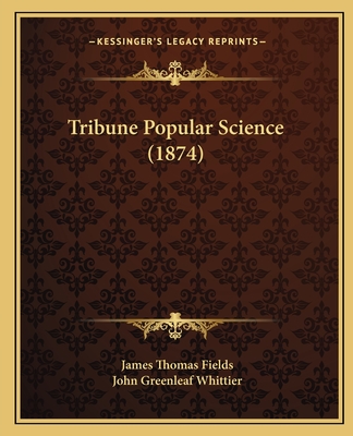 Tribune Popular Science (1874) - Fields, James Thomas, and Whittier, John Greenleaf