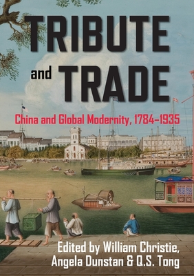 Tribute and Trade: China and Global Modernity, 1784-1935 - Christie, William, Professor (Editor), and Dunstan, Angela (Editor), and Tong, Q.S. (Editor)