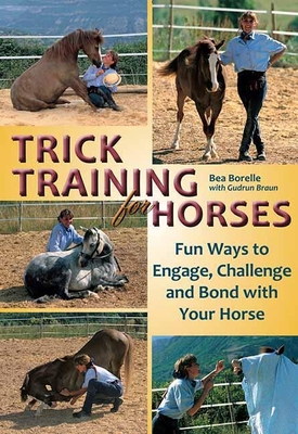 Trick Training for Horses: Fun Ways to Engage, Challenge, and Bond with Your Horse - Borelle, Bea, and McCormack, Kristina (Translated by), and Braun, Gudrun
