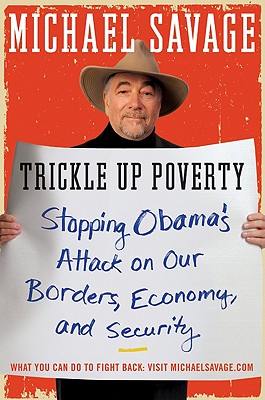 Trickle Up Poverty: Stopping Obama's Attack on Our Borders, Economy, and Security - Savage, Michael