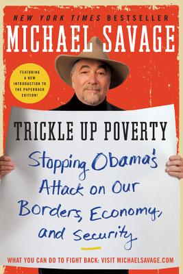 Trickle Up Poverty: Stopping Obama's Attack on Our Borders, Economy, and Security - Savage, Michael