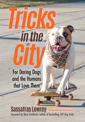 Tricks in the City: For Daring Dogs and the Humans That Love Them (Trick Dog Training Book, Exercise Your Dog) - Lowrey, Sassafras, and Sundance, Kyra (Foreword by)