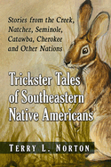 Trickster Tales of Southeastern Native Americans: Stories from the Creek, Natchez, Seminole, Catawba, Cherokee and Other Nations