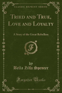 Tried and True, Love and Loyalty: A Story of the Great Rebellion (Classic Reprint)