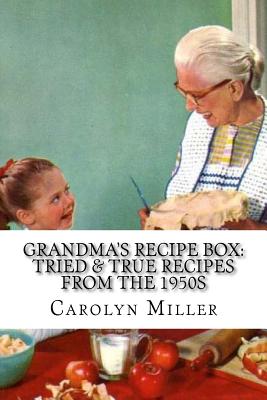 Tried and True Simple Recipes From the 1950s: The Greatest Wholesome, Delicious and Simple Recipes the 1950s Has to Offer - Miller, Carolyn