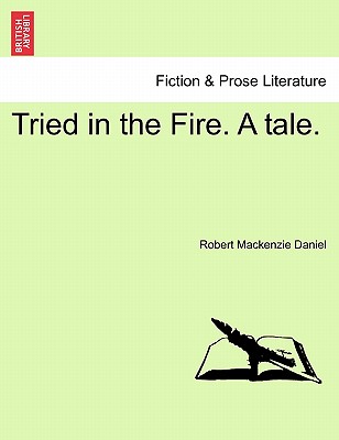 Tried in the Fire. a Tale. - Daniel, Robert MacKenzie