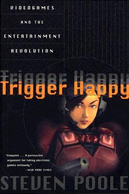 Trigger Happy: Videogames and the Entertainment Revolution - Poole, Steven