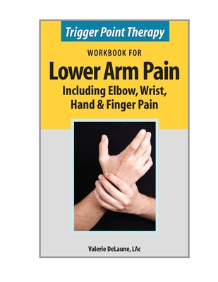 Trigger Point Therapy Workbook for Lower Arm Pain: including Elbow, Wrist, Hand & Finger Pain - Delaune, Valerie