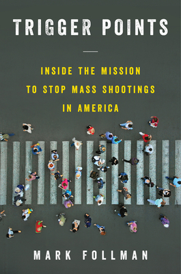 Trigger Points: Inside the Mission to Stop Mass Shootings in America - Follman, Mark
