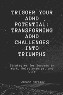 Trigger Your ADHD Potential: Transforming ADHD Challenges into Triumphs: Strategies for Success in Work, Relationships, and Life