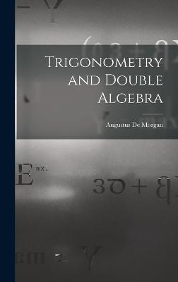 Trigonometry and Double Algebra - Morgan, Augustus De