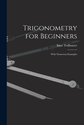 Trigonometry for Beginners: With Numerous Examples - Todhunter, Isaac