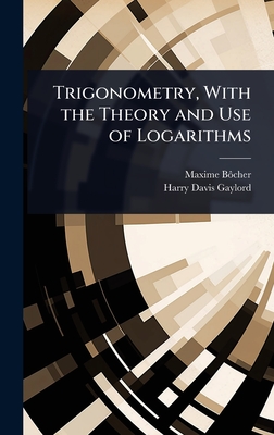 Trigonometry, With the Theory and Use of Logarithms - B??cher, Maxime, and Gaylord, Harry Davis