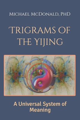 Trigrams of the Yijing: A Universal System of Meaning - McDonald, Michael