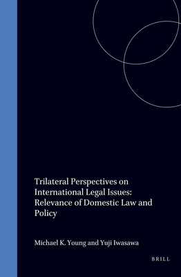 Trilateral Perspectives on International Legal Issues: Relevance of Domestic Law and Policy - Iwasawa, Yuji (Editor), and Young, Michael K (Editor)