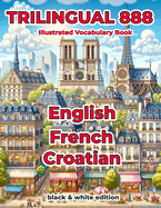 Trilingual 888 English French Croatian Illustrated Vocabulary Book: Help your child master new words effortlessly