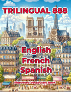 Trilingual 888 English French Spanish Illustrated Vocabulary Book: Help your child master new words effortlessly