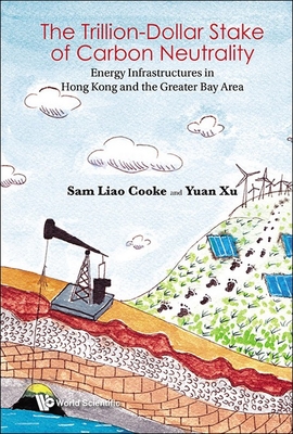 Trillion-Dollar Stake of Carbon Neutrality, The: Energy Infrastructures in Hong Kong and the Greater Bay Area - Cooke, Sam Liao, and Xu, Yuan