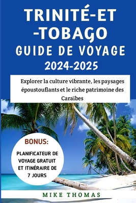 Trinit?-Et-Tobago Guide De Voyage 2024-2025: Explorer la culture vibrante, les paysages ?poustouflants et le riche patrimoine des Cara?bes - Thomas, Mike